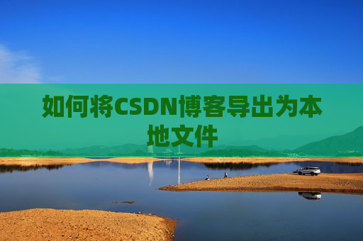 如何将CSDN博客导出为本地文件